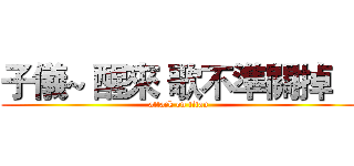 子儀~ 醒來 歌不準關掉    (attack on titan)