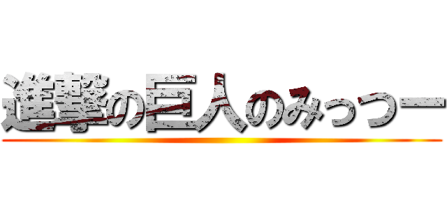 進撃の巨人のみっつー ()