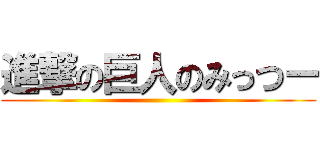 進撃の巨人のみっつー ()