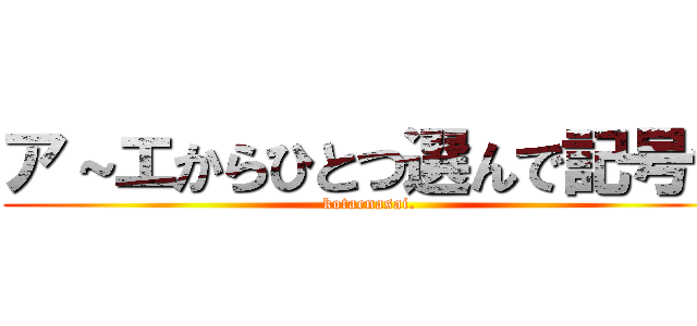 ア～エからひとつ選んで記号で (kotaenasai.)