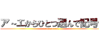 ア～エからひとつ選んで記号で (kotaenasai.)