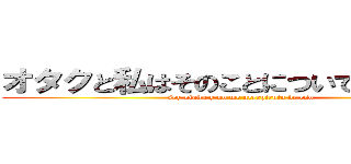 オタクと私はそのことについて申し訳あり (soy otaku y no me arrepiento de eso )