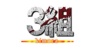 ３組 (kimura)