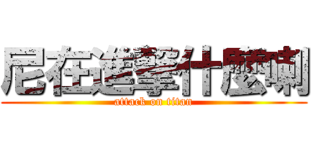 尼在進撃什麼喇 (attack on titan)