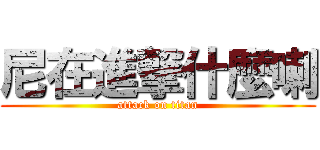 尼在進撃什麼喇 (attack on titan)
