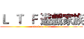 Ｌ  Ｔ  Ｆ 遊戲家族 (attack on titan)