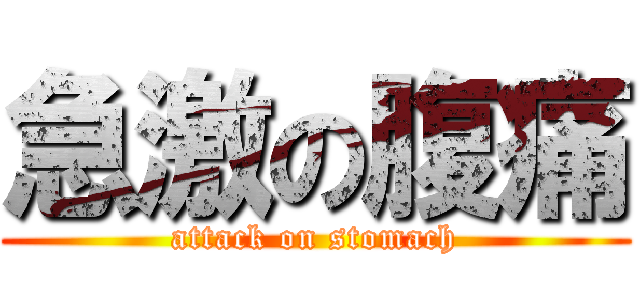 急激の腹痛 (attack on stomach)