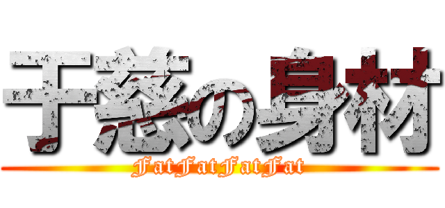 于慈の身材 (FatFatFatFat)
