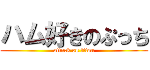 ハム好きのぷっち (attack on titan)