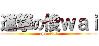 進撃の俊ｗａｉ (chun wai)