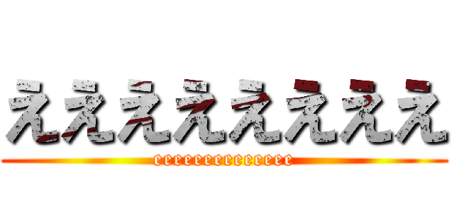 ええええええええ (eeeeeeeeeeeeee)