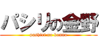 パシリの金野 (pashiri no konno)