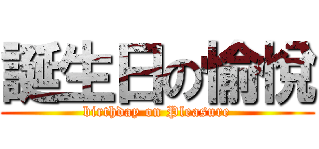 誕生日の愉悅 (birthday on Pleasure)