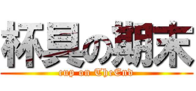 杯具の期末 (cup on TheEnd)