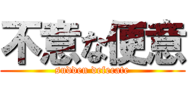 不意な便意 (sudden defecate)