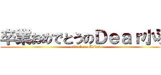 卒業おめでとうのＤｅａｒ小羽 (attack on Aries)