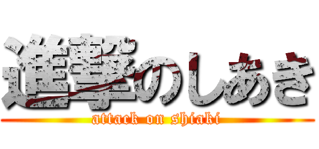 進撃のしあき (attack on shiaki)