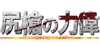 尻槍の力偉 (Kouchiang on Liwei)