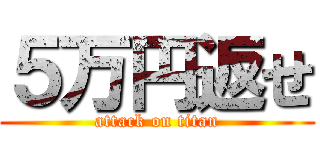 ５万円返せ (attack on titan)
