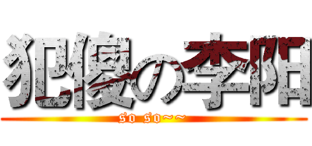 犯傻の李阳 (so so~~)