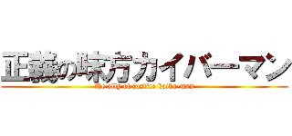 正義の味方カイバ―マン (the ally of justice kaiba-man)
