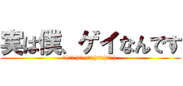 実は僕、ゲイなんです (壁|дﾟ;)дﾟ;)дﾟ;)дﾟ;)дﾟ;) )