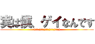 実は僕、ゲイなんです (壁|дﾟ;)дﾟ;)дﾟ;)дﾟ;)дﾟ;) )