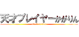 天才プレイヤーかがりん (attack on titan)