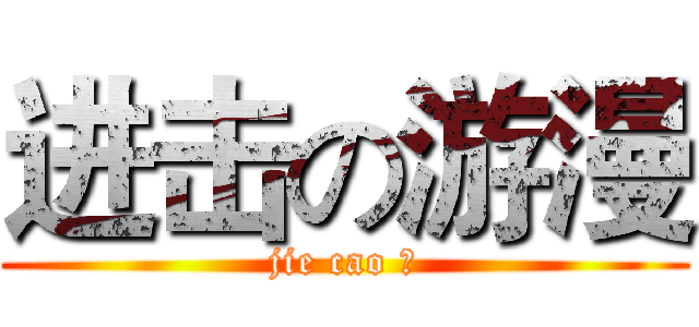 进击の游漫 (jie cao 在)