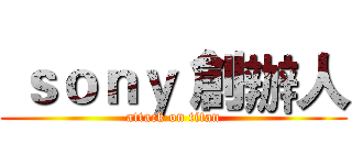  ｓｏｎｙ 創辦人 (attack on titan)