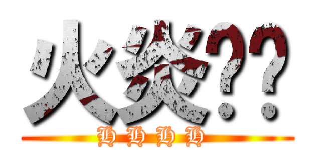 火炎焱燚 (H H H H )