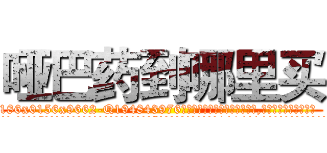 哑巴药到哪里买 (哑巴药到哪里买【电.话186x0156x9662-Q194843976林氏药业】我们做的是长期生意,靠的是老客户长期支持
参考消息网2月20日报道 韩媒称，“剩女多、离婚率高的城市，房价一定会上涨。”这是中国经济学家金岩石2016年12月参加在上海举行的房地产相关论坛时说的话。
)