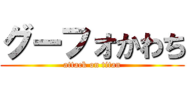 グーフォかわち (attack on titan)