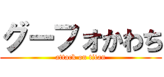 グーフォかわち (attack on titan)