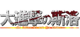 大進撃の斯洛 (Is Ailuo Li and Yu sister)