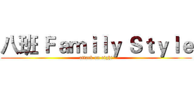 八班 Ｆａｍｉｌｙ Ｓｔｙｌｅ (attack on eight)