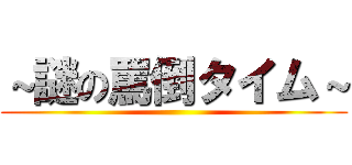 ～謎の罵倒タイム～ ()