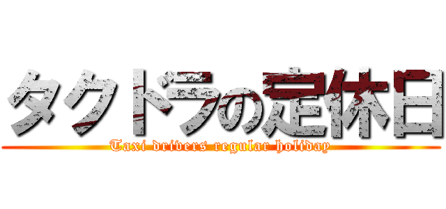 タクドラの定休日 (Taxi drivers regular holiday)