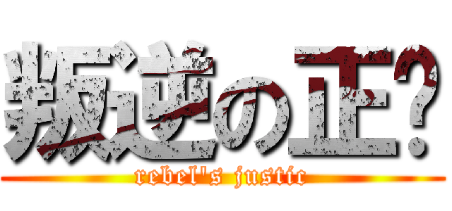 叛逆の正义 (rebel\'s justic)
