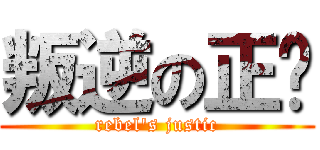 叛逆の正义 (rebel\'s justic)