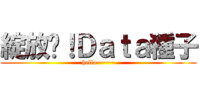 綻放吧！Ｄａｔａ種子 (hello~~~~)