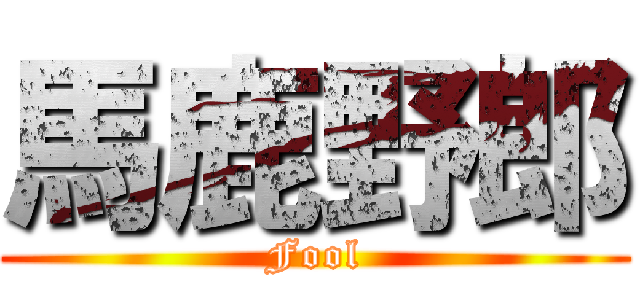 馬鹿野郎 (Fool)