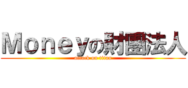 Ｍｏｎｅｙの財團法人 (attack on titan)
