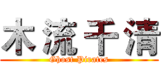 木 流 千 清 (Ghost Pirates)