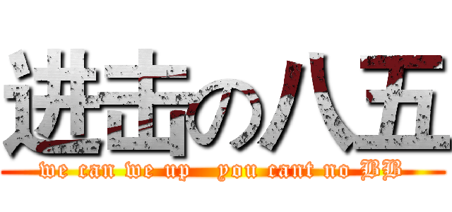 进击の八五 (we can we up   you cant no BB)