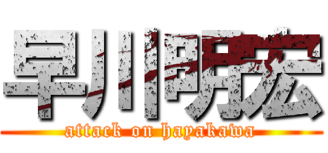 早川明宏 (attack on hayakawa)