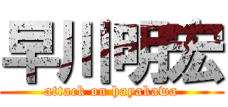 早川明宏 (attack on hayakawa)