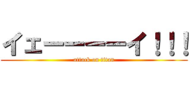イェーーーーイ！！！ (attack on titan)