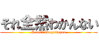 それ全然わかんない (I can't fwogettoyou)