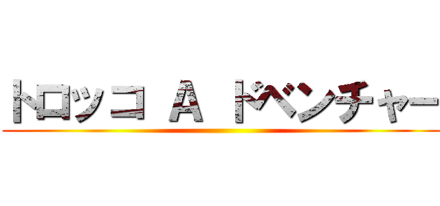 トロッコ Ａ ドベンチャー ()